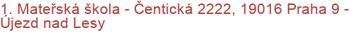 1. Mateřská škola - Čentická 2222, 19016 Praha 9 - Újezd nad Lesy