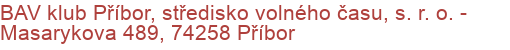 BAV klub Příbor, středisko volného času, s. r. o.  - Masarykova 489, 74258 Příbor