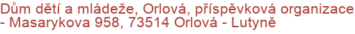 Dům dětí a mládeže, Orlová, příspěvková organizace - Masarykova 958, 73514 Orlová - Lutyně