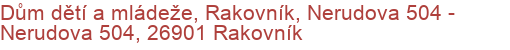 Dům dětí a mládeže, Rakovník, Nerudova 504 - Nerudova 504, 26901 Rakovník