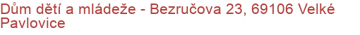 Dům dětí a mládeže - Bezručova 23, 69106 Velké Pavlovice