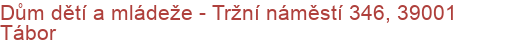 Dům dětí a mládeže - Tržní náměstí 346, 39001 Tábor