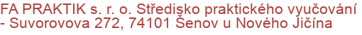 FA PRAKTIK s. r. o. Středisko praktického vyučování - Suvorovova 272, 74101 Šenov u Nového Jičína