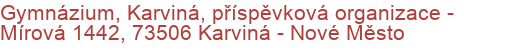 Gymnázium, Karviná, příspěvková organizace - Mírová 1442, 73506 Karviná - Nové Město