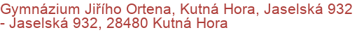 Gymnázium Jiřího Ortena, Kutná Hora, Jaselská 932 - Jaselská 932, 28480 Kutná Hora