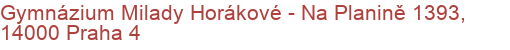 Gymnázium Milady Horákové - Na Planině 1393, 14000 Praha 4