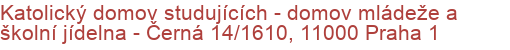 Katolický domov studujících - domov mládeže a školní jídelna - Černá 14/1610, 11000 Praha 1