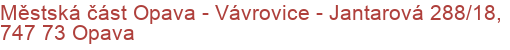 Městská část Opava - Vávrovice - Jantarová 288/18, 747 73 Opava