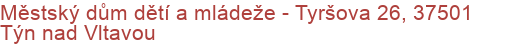 Městský dům dětí a mládeže - Tyršova 26, 37501 Týn nad Vltavou