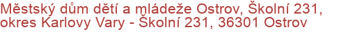 Městský dům dětí a mládeže Ostrov, Školní 231, okres Karlovy Vary - Školní 231, 36301 Ostrov