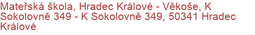 Mateřská škola, Hradec Králové - Věkoše, K Sokolovně 349 - K Sokolovně 349, 50341 Hradec Králové