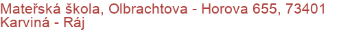 Mateřská škola, Olbrachtova - Horova 655, 73401 Karviná - Ráj