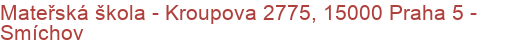 Mateřská škola - Kroupova 2775, 15000 Praha 5 - Smíchov