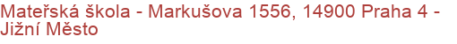 Mateřská škola - Markušova 1556, 14900 Praha 4 - Jižní Město