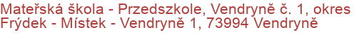 Mateřská škola - Przedszkole, Vendryně č. 1, okres Frýdek - Místek - Vendryně 1, 73994 Vendryně