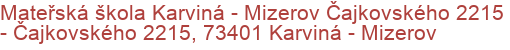 Mateřská škola Karviná - Mizerov Čajkovského 2215 - Čajkovského 2215, 73401 Karviná - Mizerov