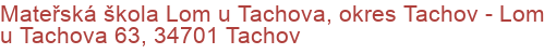 Mateřská škola Lom u Tachova, okres Tachov - Lom u Tachova 63, 34701 Tachov