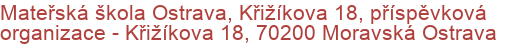 Mateřská škola Ostrava, Křižíkova 18, příspěvková organizace - Křižíkova 18, 70200 Moravská Ostrava