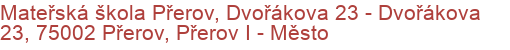 Mateřská škola Přerov, Dvořákova 23 - Dvořákova 23, 75002 Přerov, Přerov I - Město