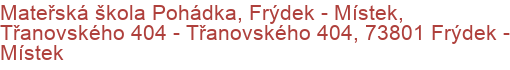 Mateřská škola Pohádka, Frýdek - Místek, Třanovského 404 - Třanovského 404, 73801 Frýdek - Místek