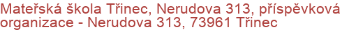 Mateřská škola Třinec, Nerudova 313, příspěvková organizace - Nerudova 313, 73961 Třinec