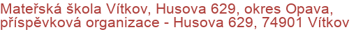 Mateřská škola Vítkov, Husova 629, okres Opava, příspěvková organizace - Husova 629, 74901 Vítkov