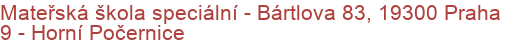 Mateřská škola speciální - Bártlova 83, 19300 Praha 9 - Horní Počernice