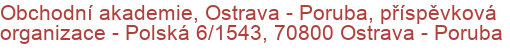 Obchodní akademie, Ostrava - Poruba, příspěvková organizace - Polská 6/1543, 70800 Ostrava - Poruba