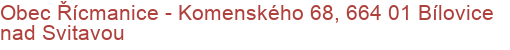 Obec Řícmanice - Komenského 68, 664 01 Bílovice nad Svitavou