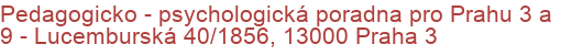 Pedagogicko - psychologická poradna pro Prahu 3 a 9 - Lucemburská 40/1856, 13000 Praha 3