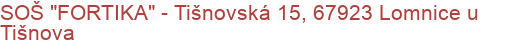 SOŠ "FORTIKA" - Tišnovská 15, 67923 Lomnice u Tišnova