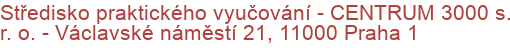 Středisko praktického vyučování - CENTRUM 3000 s. r. o.  - Václavské náměstí 21, 11000 Praha 1