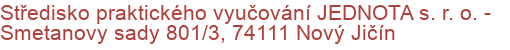 Středisko praktického vyučování JEDNOTA s. r. o.  - Smetanovy sady 801/3, 74111 Nový Jičín