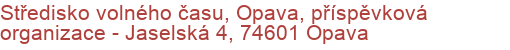 Středisko volného času, Opava, příspěvková organizace - Jaselská 4, 74601 Opava