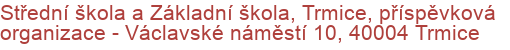 Střední škola a Základní škola, Trmice, příspěvková organizace - Václavské náměstí 10, 40004 Trmice