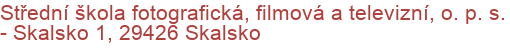 Střední škola fotografická, filmová a televizní, o. p. s.  - Skalsko 1, 29426 Skalsko