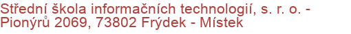 Střední škola informačních technologií, s. r. o.  - Pionýrů 2069, 73802 Frýdek - Místek