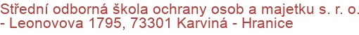 Střední odborná škola ochrany osob a majetku s. r. o.  - Leonovova 1795, 73301 Karviná - Hranice