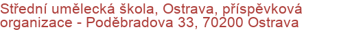 Střední umělecká škola, Ostrava, příspěvková organizace - Poděbradova 33, 70200 Ostrava