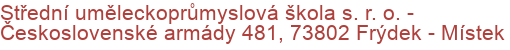 Střední uměleckoprůmyslová škola s. r. o.  - Československé armády 481, 73802 Frýdek - Místek