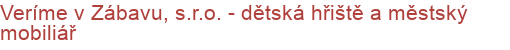 Veríme v Zábavu, s.r.o. - dětská hřiště a městský mobiliář | Dětská hřiště, herní prvky, herní sestavy a vybavení dětských hřišť
