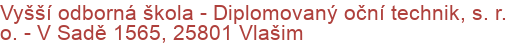 Vyšší odborná škola - Diplomovaný oční technik, s. r. o.  - V Sadě 1565, 25801 Vlašim