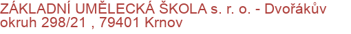 ZÁKLADNÍ UMĚLECKÁ ŠKOLA s. r. o.  - Dvořákův okruh 298/21 , 79401 Krnov