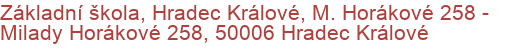 Základní škola, Hradec Králové, M. Horákové 258 - Milady Horákové 258, 50006 Hradec Králové