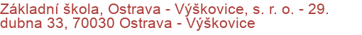 Základní škola, Ostrava - Výškovice, s. r. o.  - 29. dubna 33, 70030 Ostrava - Výškovice