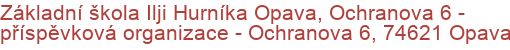 Základní škola Ilji Hurníka Opava, Ochranova 6 - příspěvková organizace - Ochranova 6, 74621 Opava