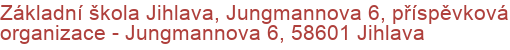 Základní škola Jihlava, Jungmannova 6, příspěvková organizace - Jungmannova 6, 58601 Jihlava