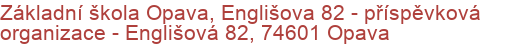 Základní škola Opava, Englišova 82 - příspěvková organizace - Englišová 82, 74601 Opava