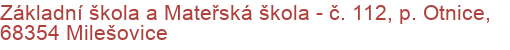 Základní škola a Mateřská škola - č. 112, p. Otnice, 68354 Milešovice