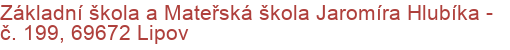 Základní škola a Mateřská škola Jaromíra Hlubíka - č. 199, 69672 Lipov